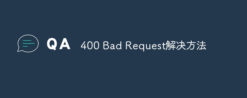 400 Bad Request解决方法