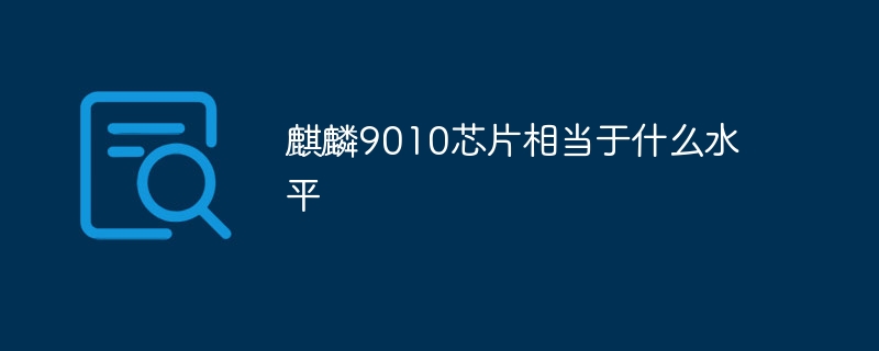 麒麟9010芯片相当于什么水平
